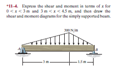 *11-4. Express the shear and moment in terms of x for
O<x<3m and 3m <I< 45 m, and then draw the
shear and moment diagrams for the simply supported beam.
300 N/m
15m.
