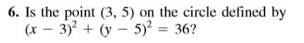 6. Is the point (3, 5) on the circle defined by
(x – 3) + (y – 5)? = 36?
|
