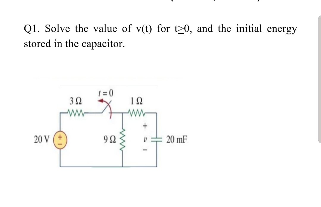 Q1. Solve the value of v(t) for t>0, and the initial energy
stored in the capacitor.
1 = 0
12
20 V
20 mF

