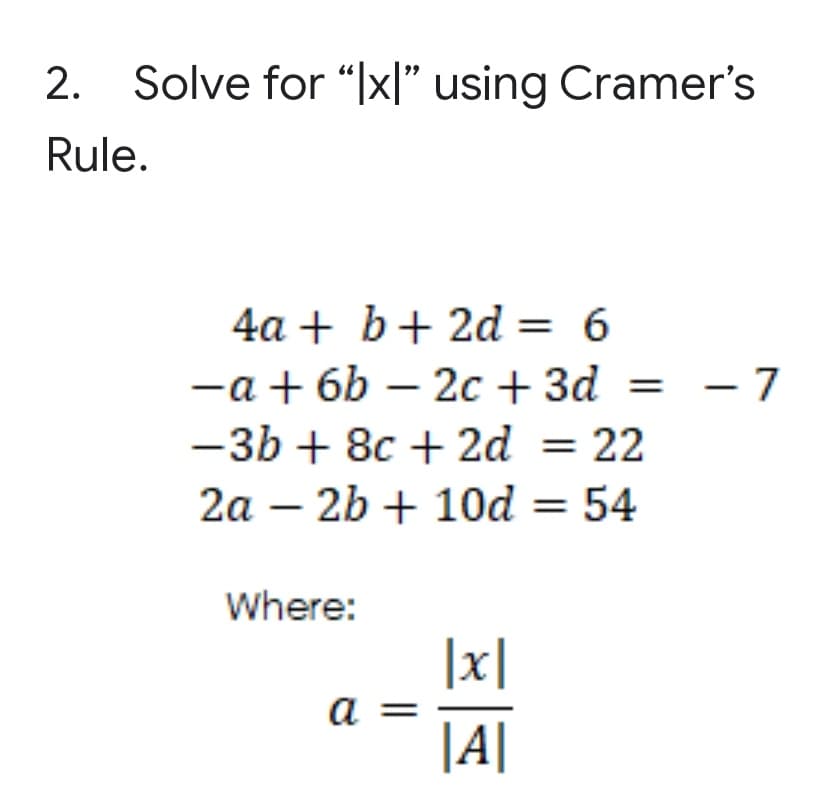 2.
Solve for “Ix|" using Cramer's
Rule.
4a + b+ 2d = 6
-a + 6b – 2c + 3d =
-3b + 8c + 2d = 22
2a – 2b + 10d = 54
Where:
|x|
a
|A|
