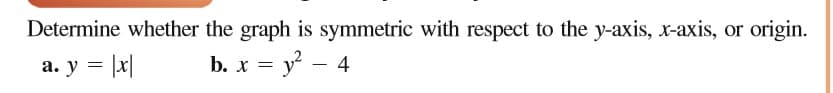 Determine whether the graph is symmetric with respect to the y-axis, x-axis, or origin.
a. y = |x|
b. x = y - 4
