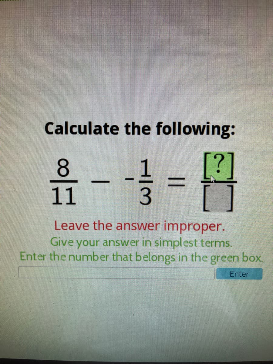Calculate the following:
[?]
Leave the answer improper.
Give your answer in simplest terms.
Enter the number that belongs in the green box.
Enter
