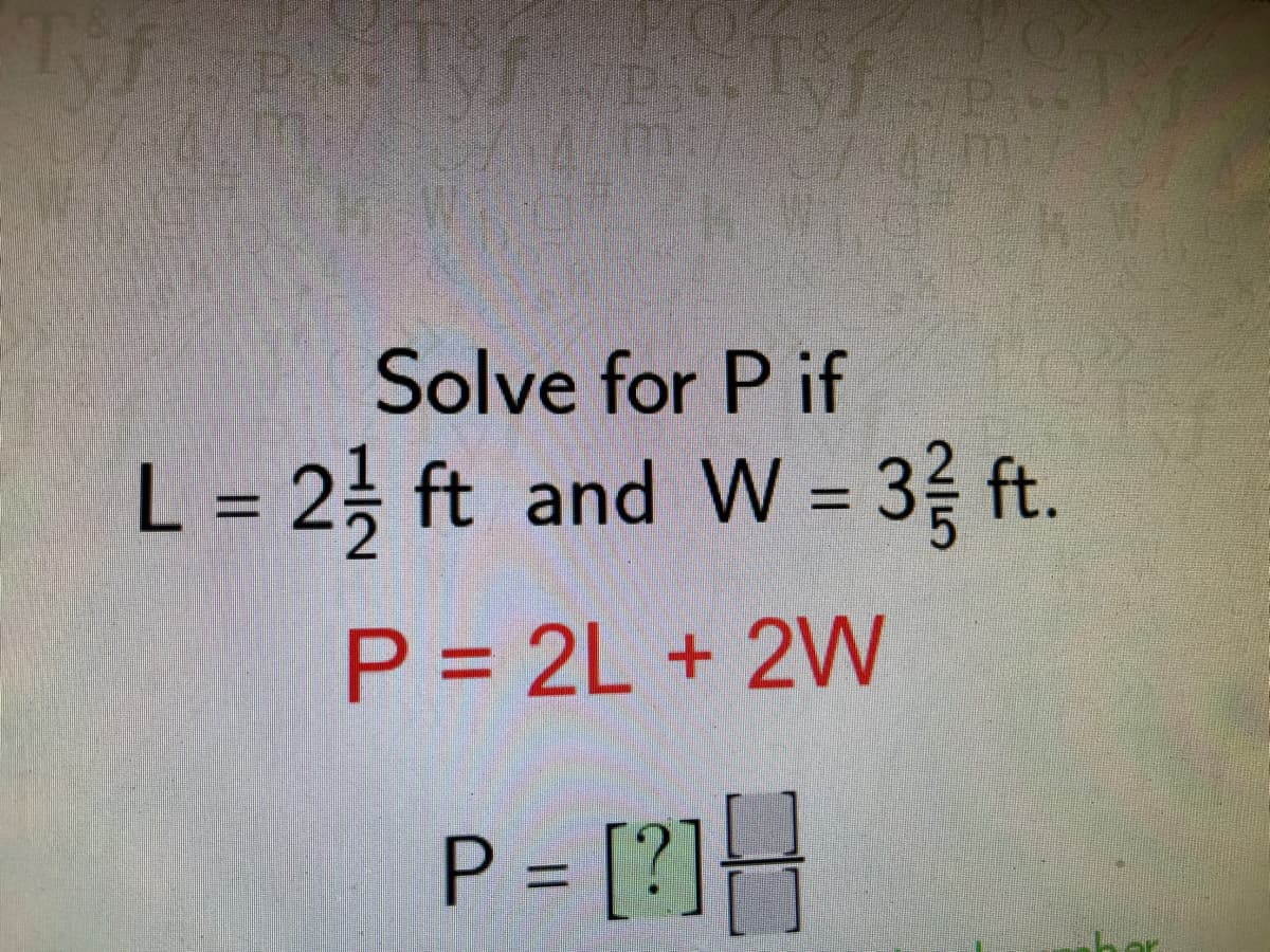 Solve for P if
L = 2; ft and W = 3 ft.
%3D
P = 2L + 2W
P = [?]H
