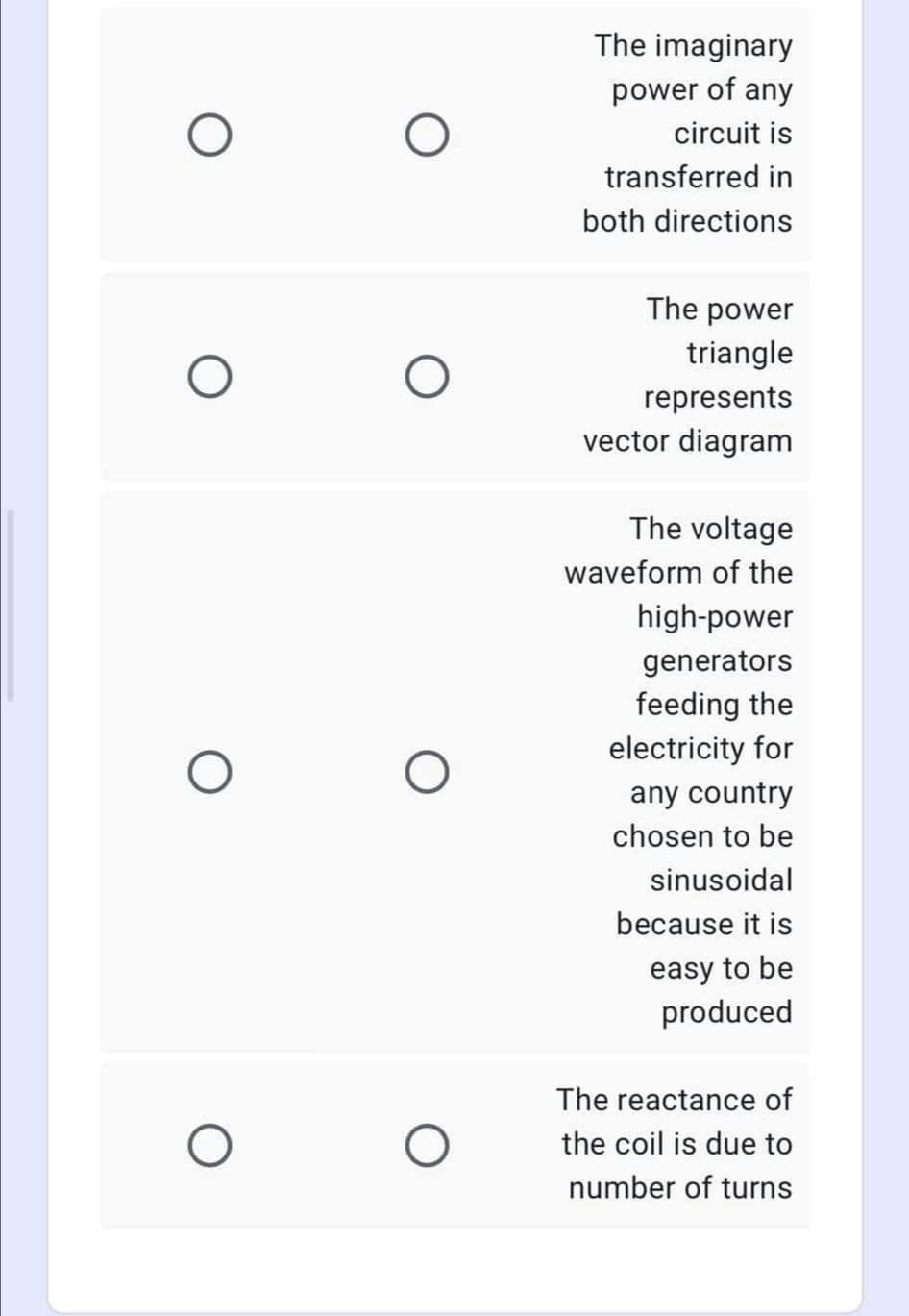 The imaginary
power of any
circuit is
transferred in
both directions
The power
triangle
represents
vector diagram
The voltage
waveform of the
high-power
generators
feeding the
electricity for
any country
chosen to be
sinusoidal
because it is
easy to be
produced
