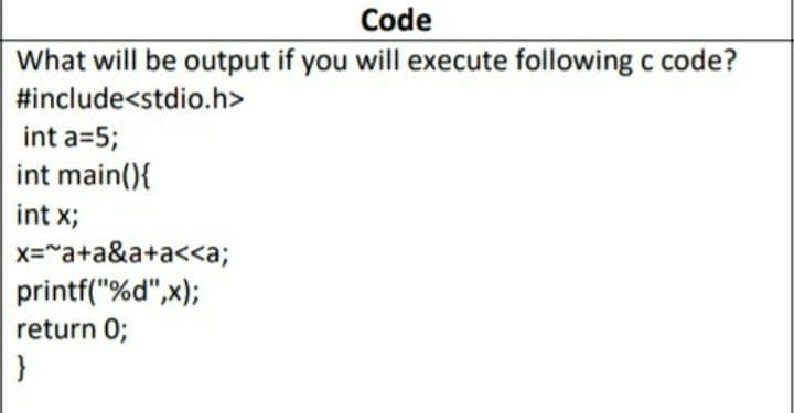 Code
What will be output if you will execute following c code?
#include<stdio.h>
int a=5;
int main(){
int x;
x="a+a&a+a<<a;
printf("%d",x);
return 0;
