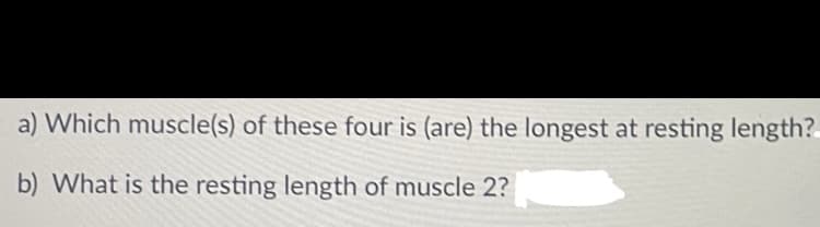 a) Which muscle(s) of these four is (are) the longest at resting length?
b) What is the resting length of muscle 2?
