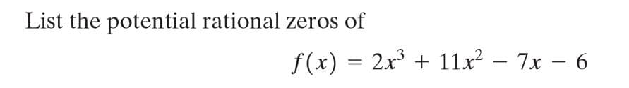 List the potential rational zeros of
f (x) = 2x + 11x? – 7x – 6
-
