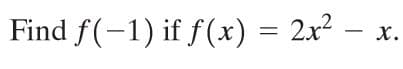 Find f(-1) if f(x) = 2x² –
х.
