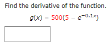 Find the derivative of the function.
g(x) = 500(5 - e-0.1x)
