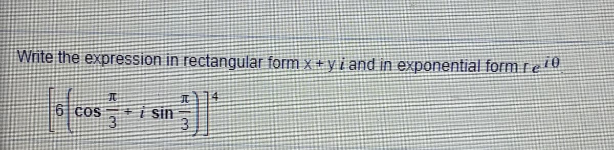 Write the expression in rectangular form x+y i and in exponential form re
6 CoS + i sin
