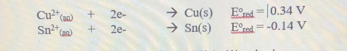 → Cu(s)
→ Sn(s)
E red =0.34 V
E red = -0.14 V
Cu (a)
2e-
Sn2+
Caa)
2e-
