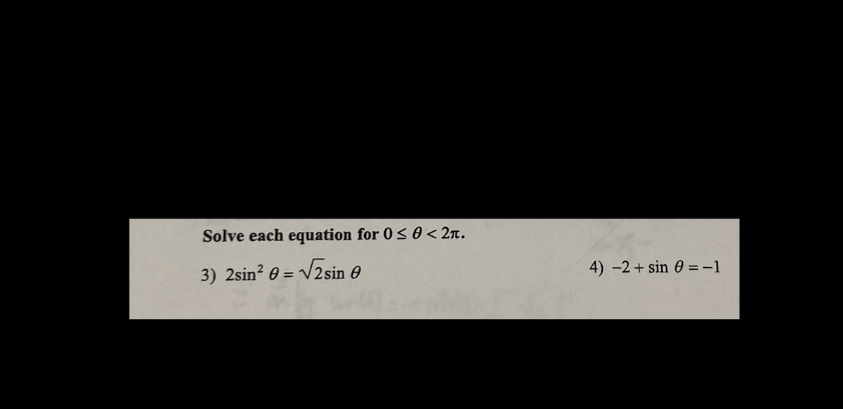 Solve each equation for 0 ≤ 0 < 2π.
= √2sin
3) 2sin² 0 = √2
4) -2 + sin = -1