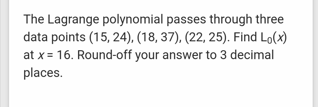 The Lagrange polynomial passes through three
data points (15, 24), (18, 37), (22, 25). Find Lo(x)
at x = 16. Round-off your answer to 3 decimal
places.

