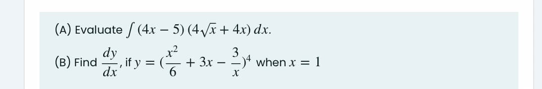 (A) Evaluate / (4x – 5) (4/x + 4x) dx.
dy
dx
x²
+ 3x -
6
3
-)* when x = 1
(B) Find
, if y
