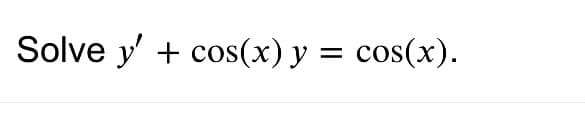 Solve y' + cos(x) y = cos(x).
