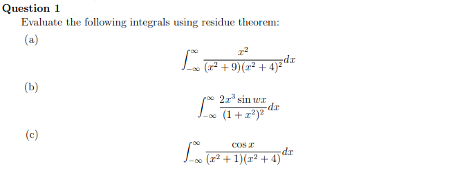 Question 1
Evaluate the following integrals using residue theorem:
(a)
x²
Lo (2² + 9) (x² + 4)²²
dx
(b)
2x³ sin wr
Lox (1
a
-d.x
[xx (2² + 1)(x² + 4)
(c)
-dx