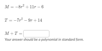 M = -8r2 + 1lr – 6
T = -7r2 – 9r + 14
M+T =|
Your answer should be a polynomial in standard form.
