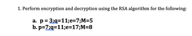 1. Perform encryption and decryption using the RSA algorithm for the following:
a. p= 3;q=11;e=7;M=5
p=7;q=11;e=17;M=8
b.