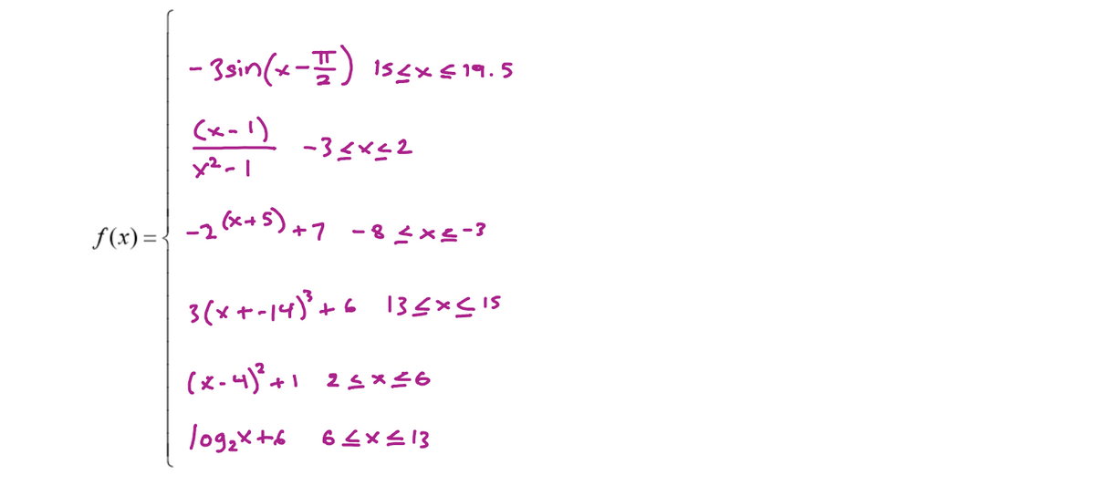 - 3sin(x-) 1s4x€19.5
(x -l)
f(x) = {
-2 6e+5)+7
-8ニ×ニ-?
3(x+-14)'+6 13S*S15
IS
(x-45+1 2s*£6
log2x+6
E1ラ×ラ9
