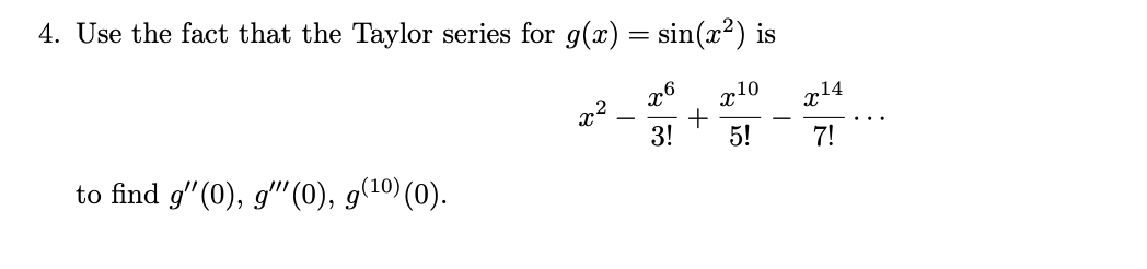 4. Use the fact that the Taylor series for g(x) = sin(x²) is
10
+
3!
26
x14
5!
7!
to find g" (0), g"(0), g(10)(0).
