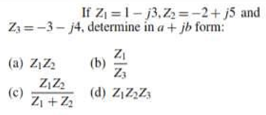 If Z =1-j3,Z2=-2+j5 and
Z3 =-3- j4, determine in a + jb form:
Zi
(b)
Z3
(a) ZIZ2
(d) Z,Z2Z3
(c)
Zi + Z2

