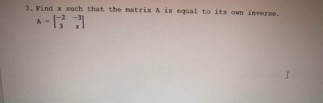 3. Find x such that the matrix A is equal to its own inverse.
A =
I
