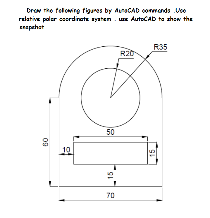 Draw the following figures by AutoCAD commands .Use
relative polar coordinate system . use AutoCAD to show the
snapshot
R35
R20
50
10
70
09
15
15
