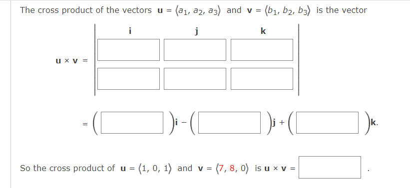 The cross product of the vectors u =
i
U XV =
||
(a1, a2, a3) and v = (b₁,b2, b3) is the vector
j
k
So the cross product of u = (1, 0, 1) and v =
+
= (7, 8, 0) is u x v =
k.