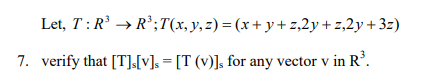 Let, T:R' → R';T(x,y,z)=(x+ y+ z,2y+ z,2y+3z)
7. verify that [T],[v], = [T (v)], for any vector v
in R'.
