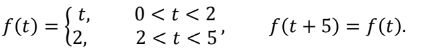 f(t)
=
t,
12,
0 < t <2
2 < t <5'
f(t + 5) = f(t).