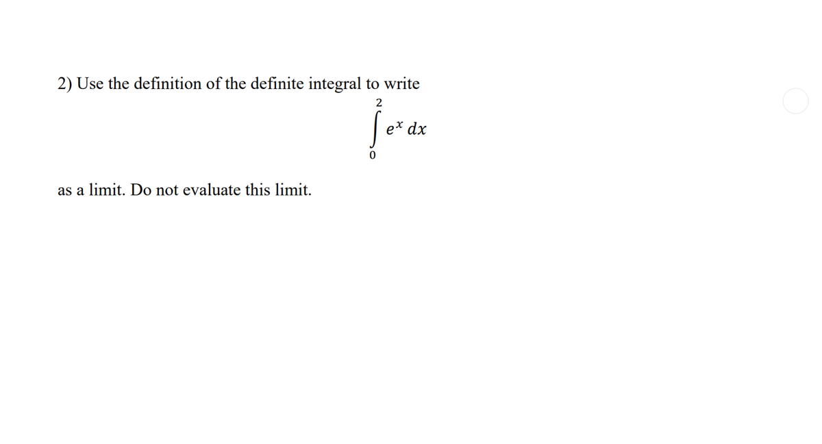 2) Use the definition of the definite integral to write
2
ex dx
as a limit. Do not evaluate this limit.
