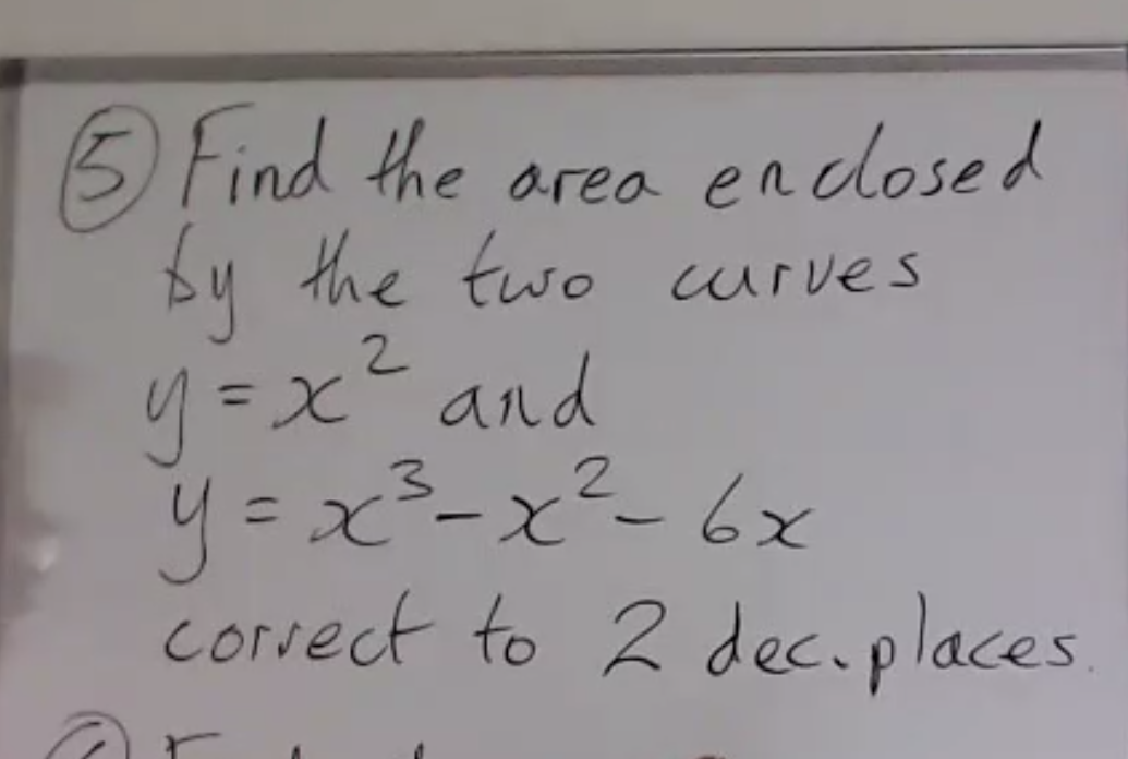 5 Find the area enclosed
the two urves
by
y=x² and
y=x²-x²- 6x
corvect to 2 dec.places
%3D
