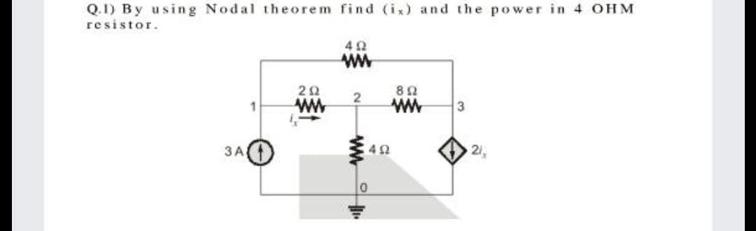 Q.1) By using Nodal theorem find (ix) and the power in 4 OHM
resistor.
42
ww
ww
21
3A
