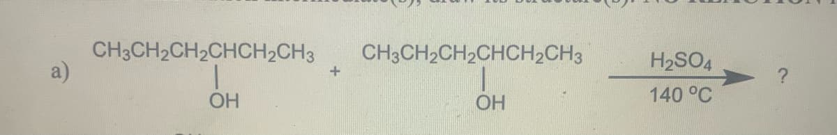 a)
CH3CH₂CH₂CHCH₂CH3
ОН
+
CH3CH2CH₂CHCH₂CH3
ОН
H2SO4
140 °C