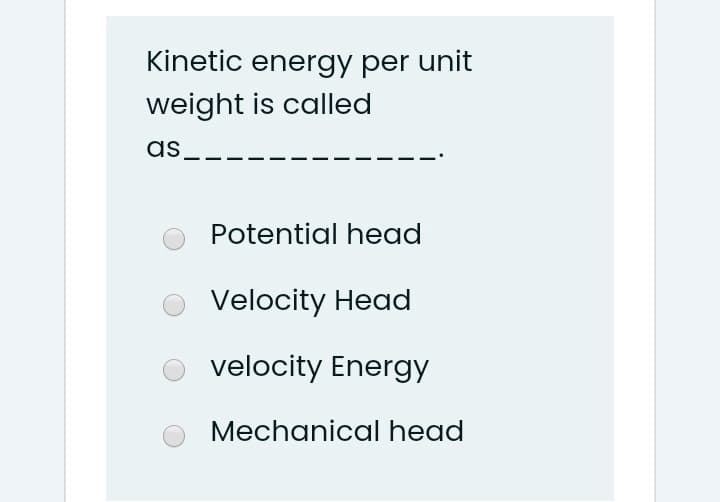 Kinetic energy per unit
weight is called
as
Potential head
Velocity Head
velocity Energy
Mechanical head
