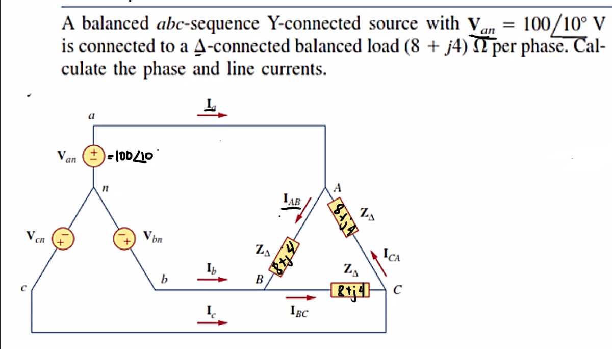 V
сл
=
100/10° V
A balanced abc-sequence Y-connected source with Van
is connected to a A-connected balanced load (8 + j4) per phase. Cal-
culate the phase and line currents.
L
a
IAB
V
an
= 100/10
11
Vbn
b
ZA
B
IBC
8 +√4
ZA
Z₁
- 8tj4]
ICA
с