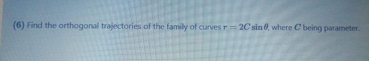 (6) Find the orthogonal trajectories of the family of curves r
2C sin 0, where C being parameter.
