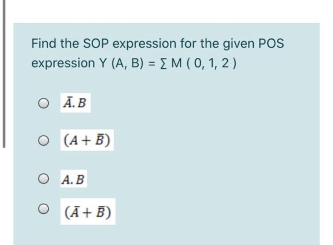 Find the SOP expression for the given POS
expression Y (A, B) = E M (0, 1, 2)
O Ā.B
O (A+B)
А. В
O A.B
(Ā+ B)
