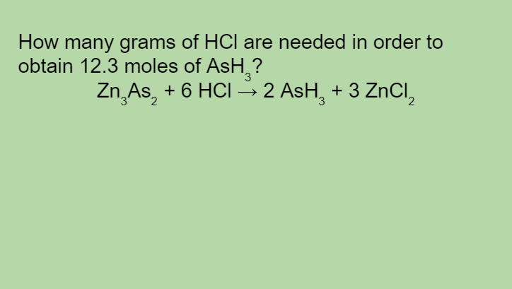How many grams of HCI are needed in order to
obtain 12.3 moles of AsH,?
Zn, As, + 6 HCI -→2 AsH, + 3 ZnCl,
