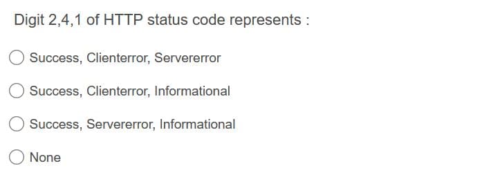 Digit 2,4,1 of HTTP status code represents:
Success, Clienterror, Servererror
Success, Clienterror, Informational
Success, Servererror, Informational
None
