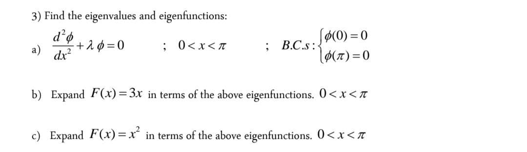 3) Find the eigenvalues and eigenfunctions:
+λφ=0
dx?
Sø(0) = 0
lø(1)=0
a)
; 0<x<T
В.С.s :
b) Expand F(x)=3x in terms of the above eigenfunctions. 0<x <T
c) Expand F(x) = x in terms of the above eigenfunctions. 0<x<T
