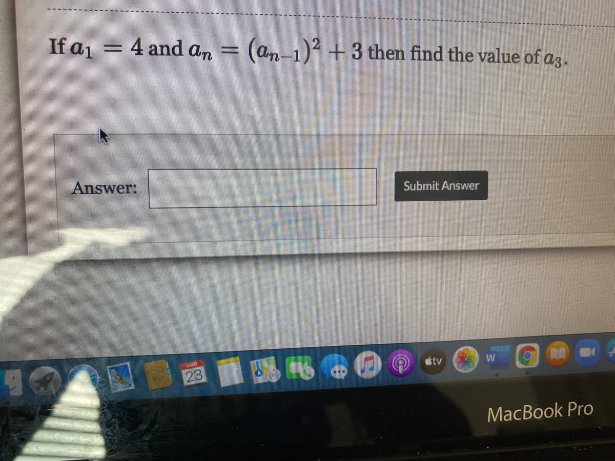 If a1
= 4 and an
= (an-1) +3 then find the value of az.
Answer:
Submit Answer
ttv
W
23
MacBook Pro
