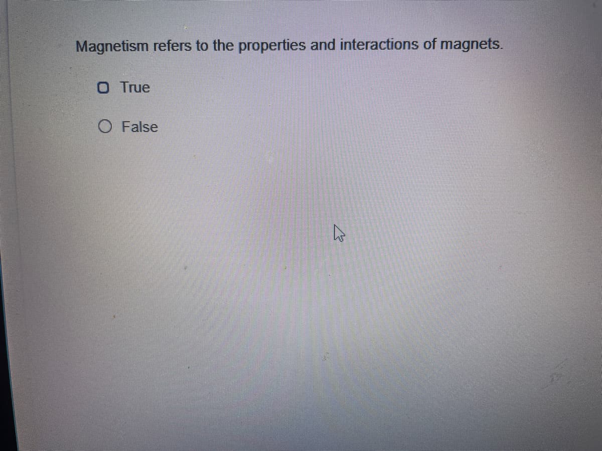 Magnetism refers to the properties and interactions of magnets.
O True
O False

