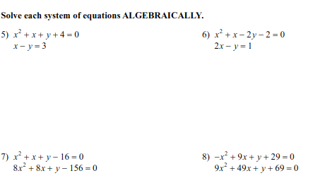 Solve each system of equations ALGEBRAICALLY.
5) x² + x+ y +4 = 0
x- y = 3
6) х+х-2у-2 -0
2x - y = 1
7) x + x+ y – 16 = 0
8x + 8x + y – 156 = 0
8) -x² + 9x + y+ 29 = 0
9x + 49x + y + 69 = 0
