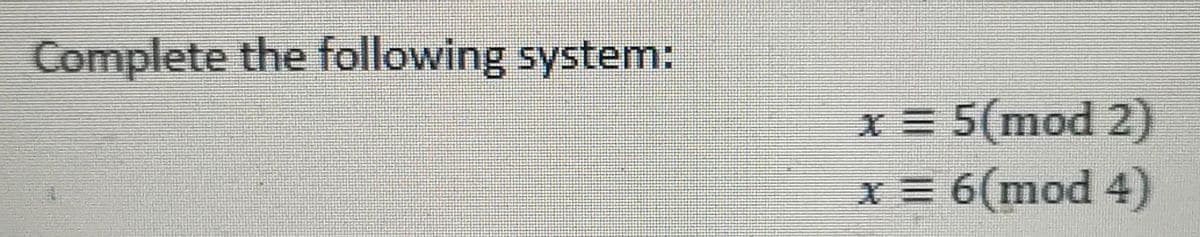 Complete the following system:
x = 5(mod 2)
x = 6(mod 4)
