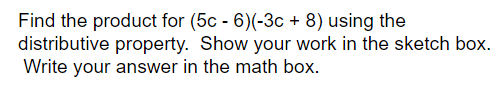 Find the product for (5c - 6)(-3c + 8) using the
distributive property. Show your work in the sketch box.
Write your answer in the math box.