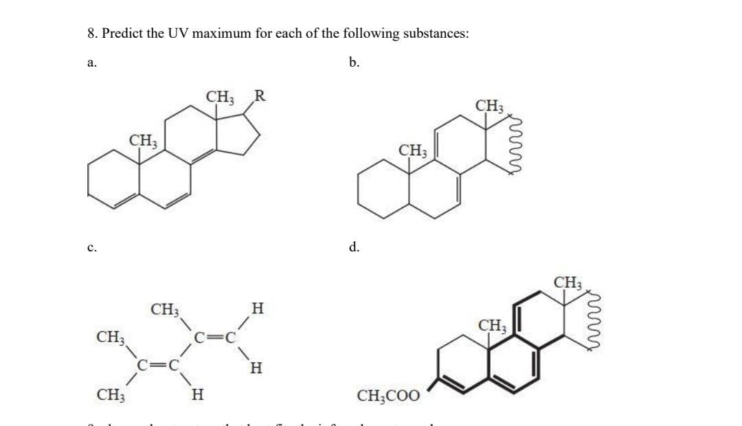 8. Predict the UV maximum for each of the following substances:
а.
b.
CH;
R
CH3
CH3
CH3
с.
d.
CH3
CH3
H
CH3
CH3
H.
H.
CH;COO

