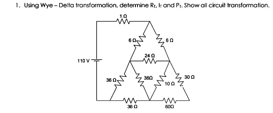 1. Using Wye - Delta transformation, determine RT, Ir and Pr. Show all circuit transformation.
10
60
24 Q
110 V
360
30 0
36 Q
10 0
36 Q
600
