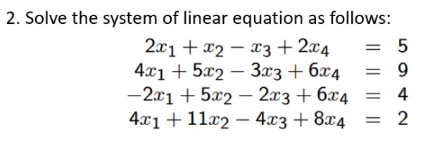 2. Solve the system of linear equation as follows:
2x1 + x2
421 + 5х2 — Заз + бх4
-2x1 + 5x2 – 2x3 + 6x4
4.x1 + 11x2 – 4.x3 + 8x4
x3 + 2x4
-
%3D
9
-
4
2
-
