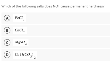 Which of the following salts does NOT cause permanent hardness?
B
CaCl,
© M8SO,
OCa(HCO,),
2
